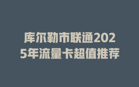 库尔勒市联通2025年流量卡超值推荐