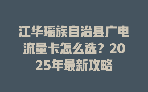 江华瑶族自治县广电流量卡怎么选？2025年最新攻略