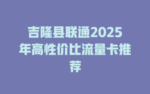 吉隆县联通2025年高性价比流量卡推荐