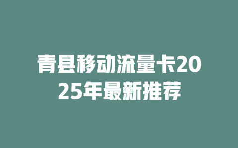 青县移动流量卡2025年最新推荐