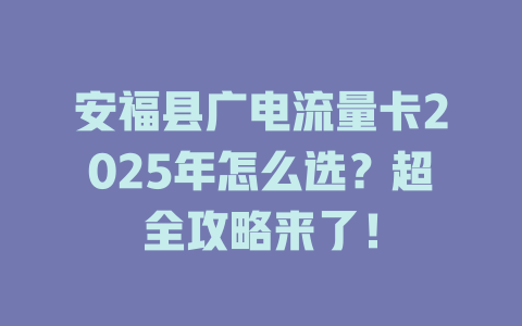 安福县广电流量卡2025年怎么选？超全攻略来了！