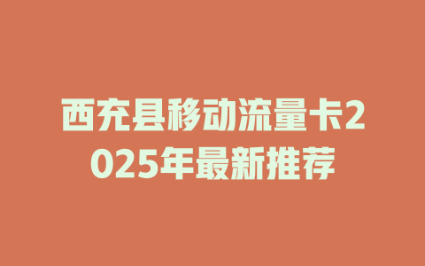 西充县移动流量卡2025年最新推荐