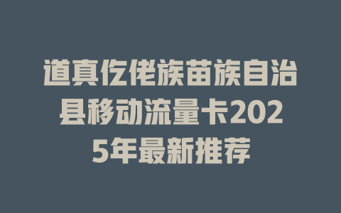道真仡佬族苗族自治县移动流量卡2025年最新推荐