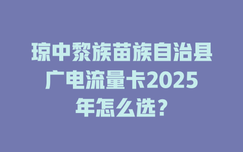 琼中黎族苗族自治县广电流量卡2025年怎么选？