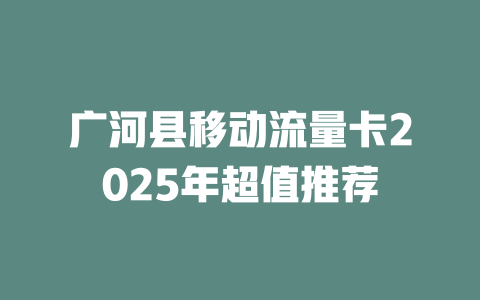广河县移动流量卡2025年超值推荐