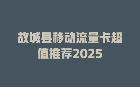 故城县移动流量卡超值推荐2025