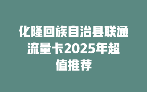 化隆回族自治县联通流量卡2025年超值推荐