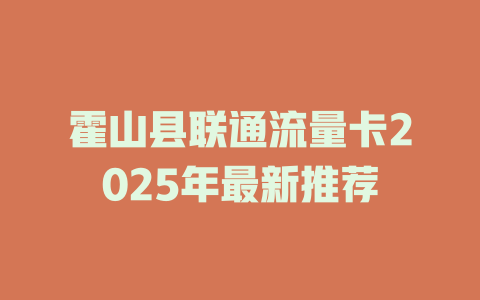 霍山县联通流量卡2025年最新推荐