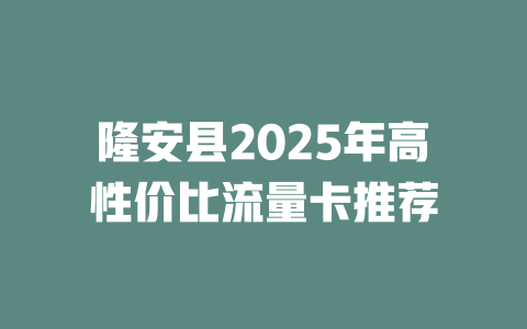 隆安县2025年高性价比流量卡推荐