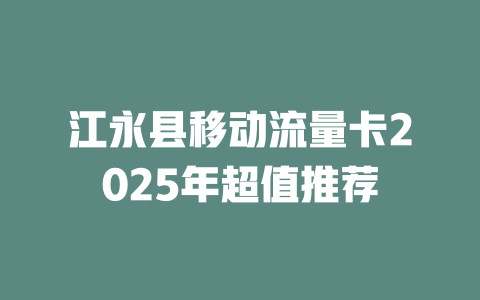 江永县移动流量卡2025年超值推荐