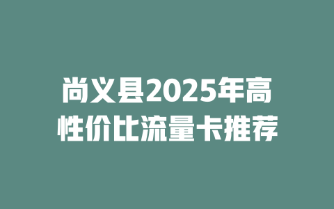 尚义县2025年高性价比流量卡推荐