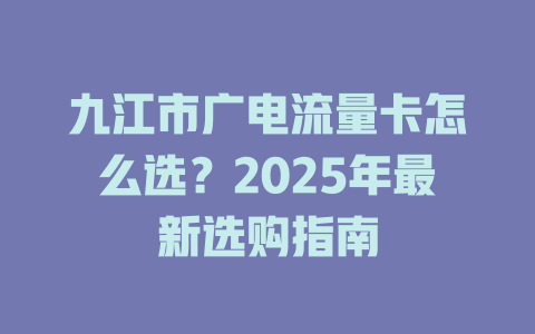 九江市广电流量卡怎么选？2025年最新选购指南