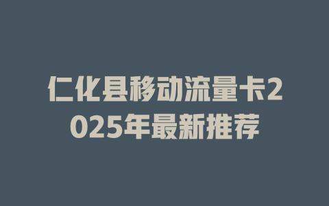 仁化县移动流量卡2025年最新推荐