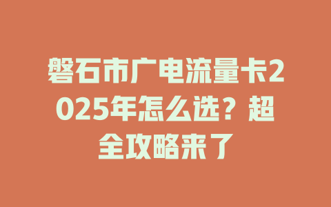 磐石市广电流量卡2025年怎么选？超全攻略来了