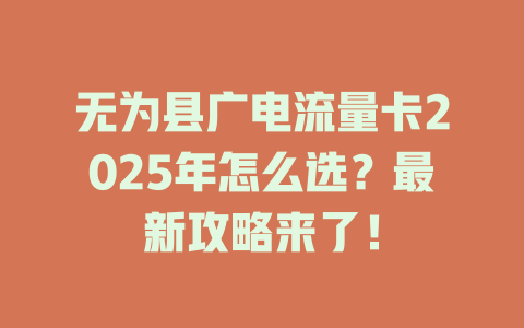 无为县广电流量卡2025年怎么选？最新攻略来了！