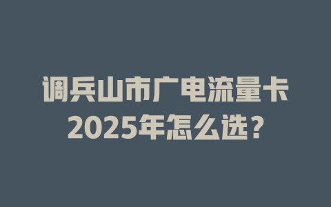 调兵山市广电流量卡2025年怎么选？