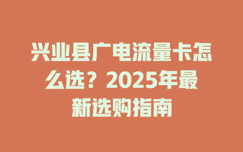 兴业县广电流量卡怎么选？2025年最新选购指南
