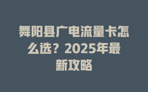 舞阳县广电流量卡怎么选？2025年最新攻略
