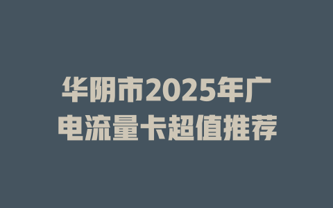 华阴市2025年广电流量卡超值推荐