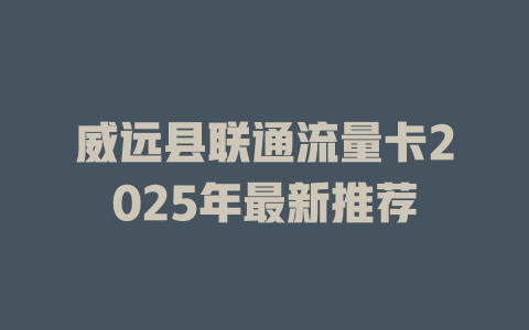 威远县联通流量卡2025年最新推荐