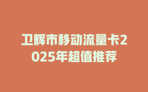 卫辉市移动流量卡2025年超值推荐