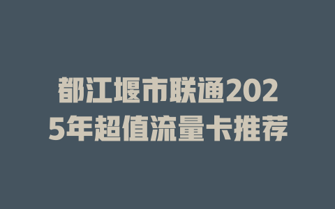 都江堰市联通2025年超值流量卡推荐