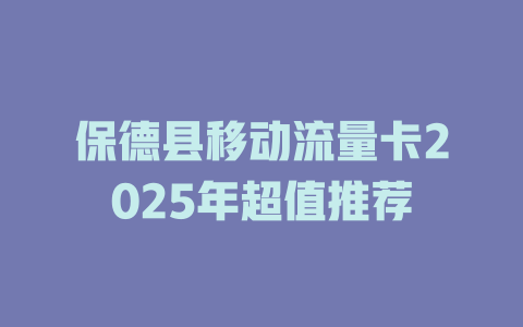 保德县移动流量卡2025年超值推荐
