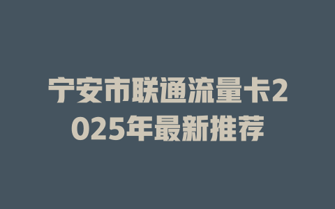 宁安市联通流量卡2025年最新推荐