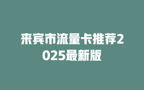 来宾市流量卡推荐2025最新版