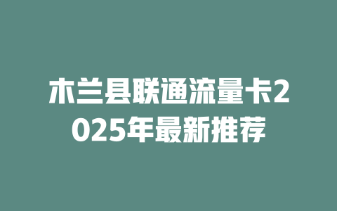木兰县联通流量卡2025年最新推荐