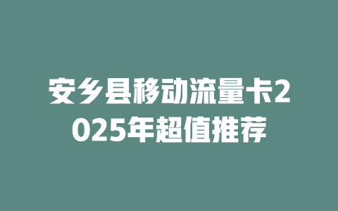安乡县移动流量卡2025年超值推荐