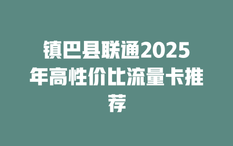 镇巴县联通2025年高性价比流量卡推荐