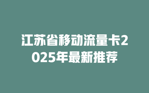 江苏省移动流量卡2025年最新推荐