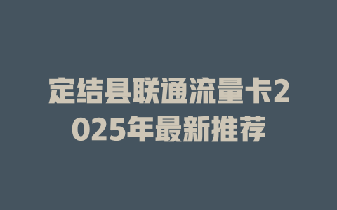 定结县联通流量卡2025年最新推荐