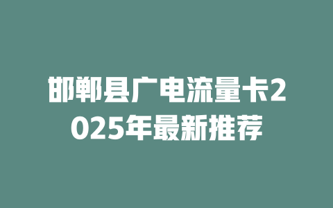 邯郸县广电流量卡2025年最新推荐
