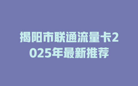 揭阳市联通流量卡2025年最新推荐