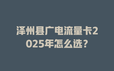 泽州县广电流量卡2025年怎么选？