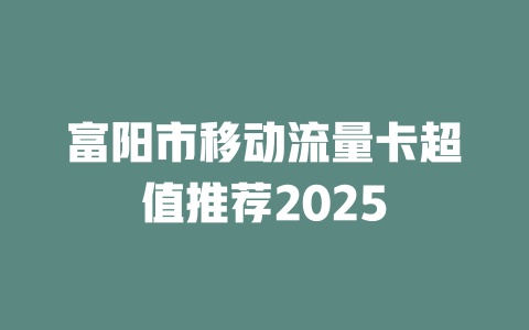 富阳市移动流量卡超值推荐2025