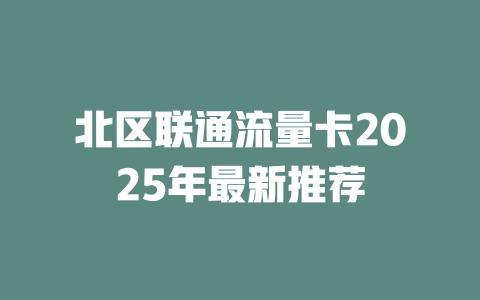 北区联通流量卡2025年最新推荐