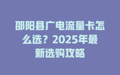 邵阳县广电流量卡怎么选?2025年最新选购攻略