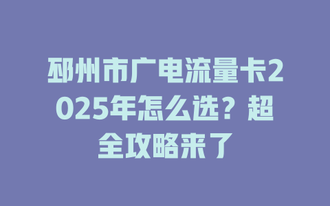 邳州市广电流量卡2025年怎么选？超全攻略来了