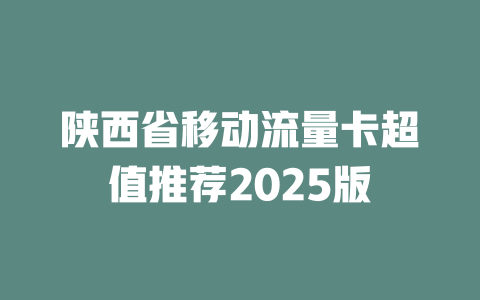 陕西省移动流量卡超值推荐2025版