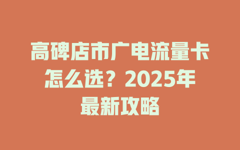 高碑店市广电流量卡怎么选？2025年最新攻略