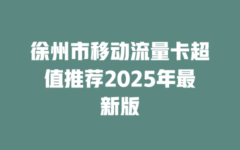 徐州市移动流量卡超值推荐2025年最新版
