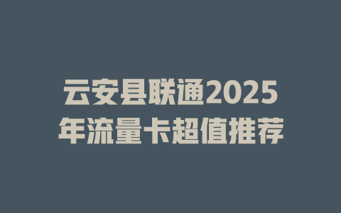 云安县联通2025年流量卡超值推荐