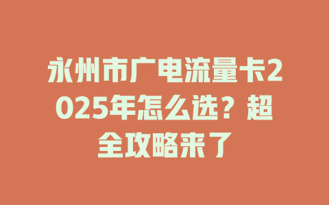 永州市广电流量卡2025年怎么选？超全攻略来了