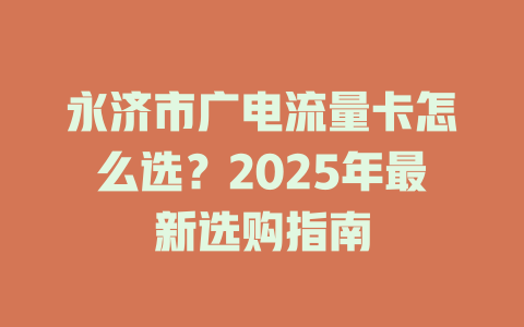 永济市广电流量卡怎么选？2025年最新选购指南