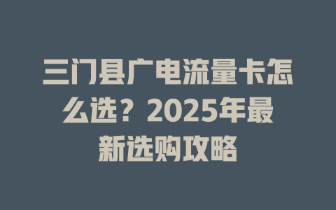 三门县广电流量卡怎么选？2025年最新选购攻略