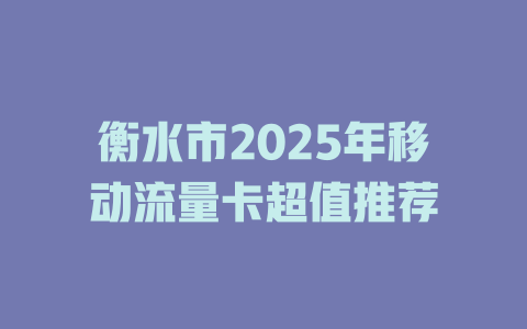 衡水市2025年移动流量卡超值推荐
