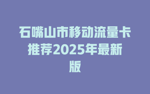石嘴山市移动流量卡推荐2025年最新版